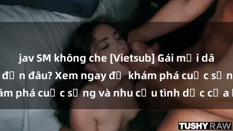 jav SM không che [Vietsub] Gái mại dâm châu Á hấp dẫn đến đâu? Xem ngay để khám phá cuộc sống và nhu cầu tình dục của họ!